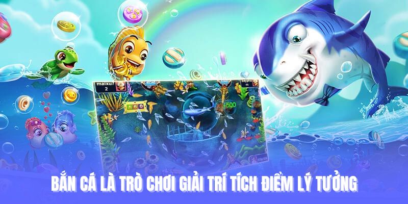 Bắn cá là trò chơi giải trí tích điểm lý tưởng