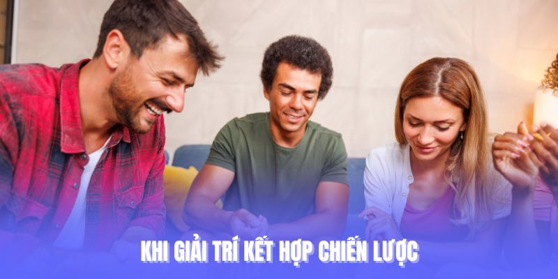 Khi giải trí kết hợp chiến lược