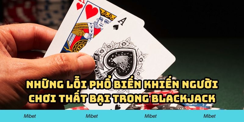 Thống kê những lỗi phổ biến khiến người chơi thất bại trong Blackjack