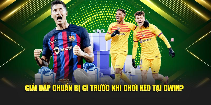 Giải đáp việc chuẩn bị trước khi chơi kèo tại Cwin05