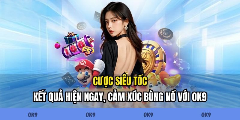 Cược Siêu Tốc - Kết Quả Hiện Ngay, Cảm Xúc Bùng Nổ Với OK9