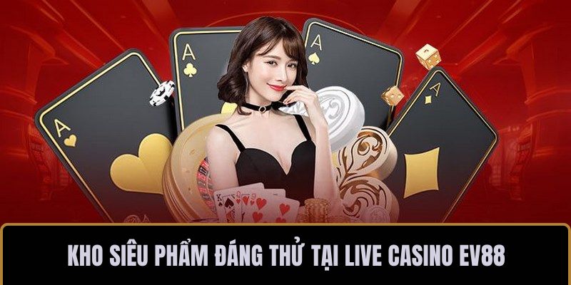 Kho siêu phẩm đáng thử tại live casino EV88