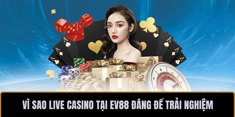 Vì sao live casino tại EV88 đáng để trải nghiệm
