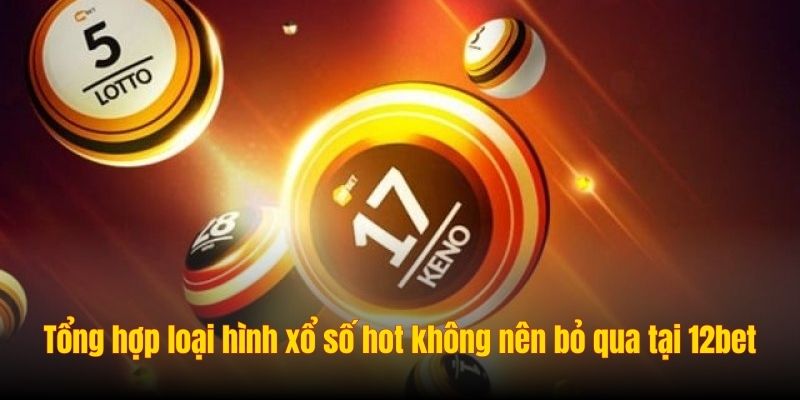 Tổng hợp loại hình xổ số hot không nên bỏ qua tại 12bet