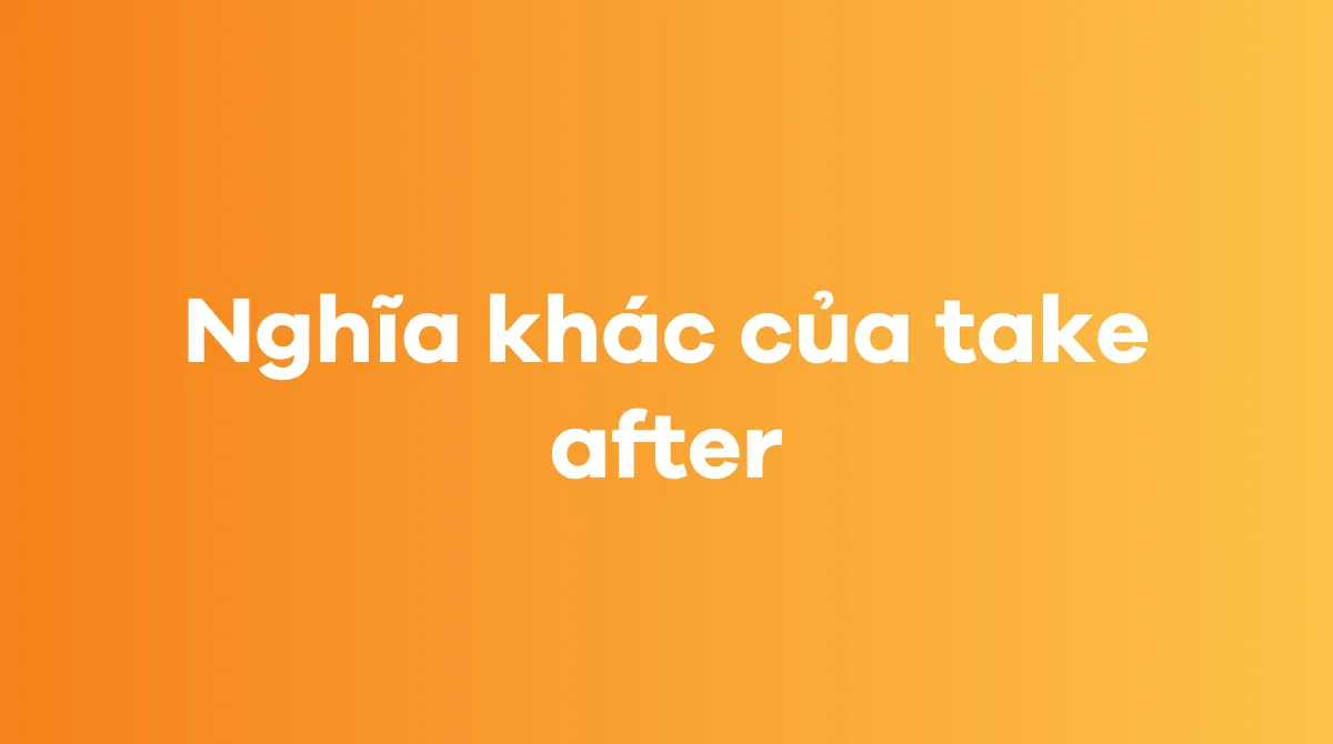 Các ngữ cảnh mở rộng khi dùng take after