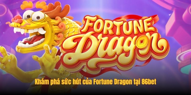 Khám phá sức hút của Fortune Dragon tại 86bet