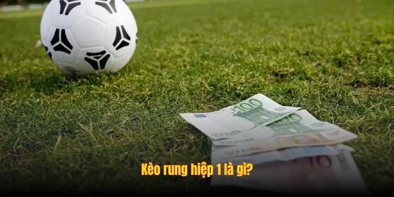 Kèo rung hiệp 1 là gì?
