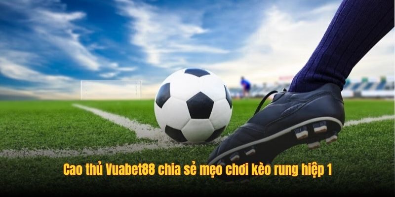 Cao thủ Vuabet88 chia sẻ mẹo chơi kèo rung hiệp 1