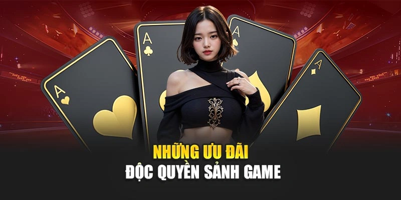 Những ưu đãi độc quyền sảnh game